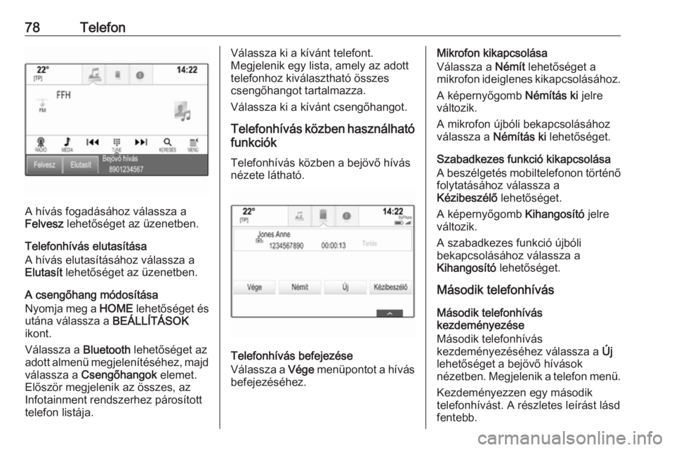 OPEL ASTRA K 2016.5  Infotainment kézikönyv (in Hungarian) 78Telefon
A hívás fogadásához válassza a
Felvesz  lehetőséget az üzenetben.
Telefonhívás elutasítása
A hívás elutasításához válassza a
Elutasít  lehetőséget az üzenetben.
A cseng