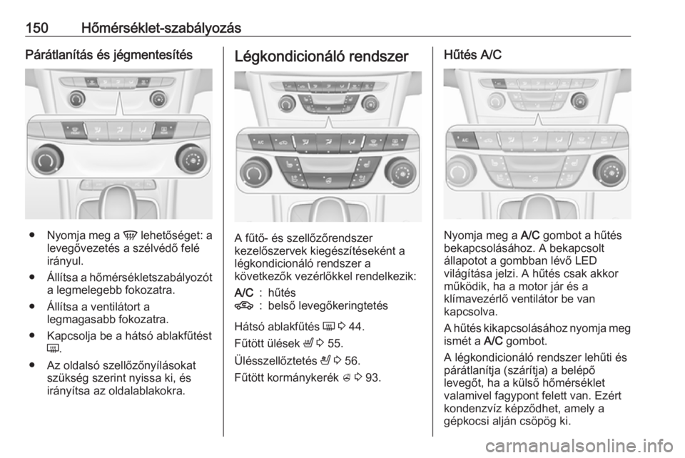 OPEL ASTRA K 2016.5 Kezelési útmutató (in Hungarian) 150Hőmérséklet-szabályozásPárátlanítás és jégmentesítés
●Nyomja meg a V lehetőséget: a
levegővezetés a szélvédő felé
irányul.
● Állítsa a hőmérsékletszabályozót
a leg OPEL ASTRA K 2016.5 Kezelési útmutató (in Hungarian) 150Hőmérséklet-szabályozásPárátlanítás és jégmentesítés
●Nyomja meg a V lehetőséget: a
levegővezetés a szélvédő felé
irányul.
● Állítsa a hőmérsékletszabályozót
a leg