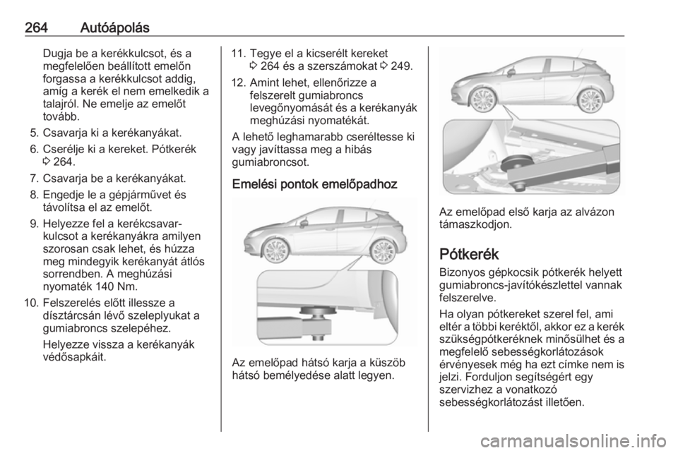 OPEL ASTRA K 2016.5 Kezelési útmutató (in Hungarian) 264AutóápolásDugja be a kerékkulcsot, és a
megfelelően beállított emelőn
forgassa a kerékkulcsot addig,
amíg a kerék el nem emelkedik a
talajról. Ne emelje az emelőt tovább.
5. Csavarja OPEL ASTRA K 2016.5 Kezelési útmutató (in Hungarian) 264AutóápolásDugja be a kerékkulcsot, és a
megfelelően beállított emelőn
forgassa a kerékkulcsot addig,
amíg a kerék el nem emelkedik a
talajról. Ne emelje az emelőt tovább.
5. Csavarja
