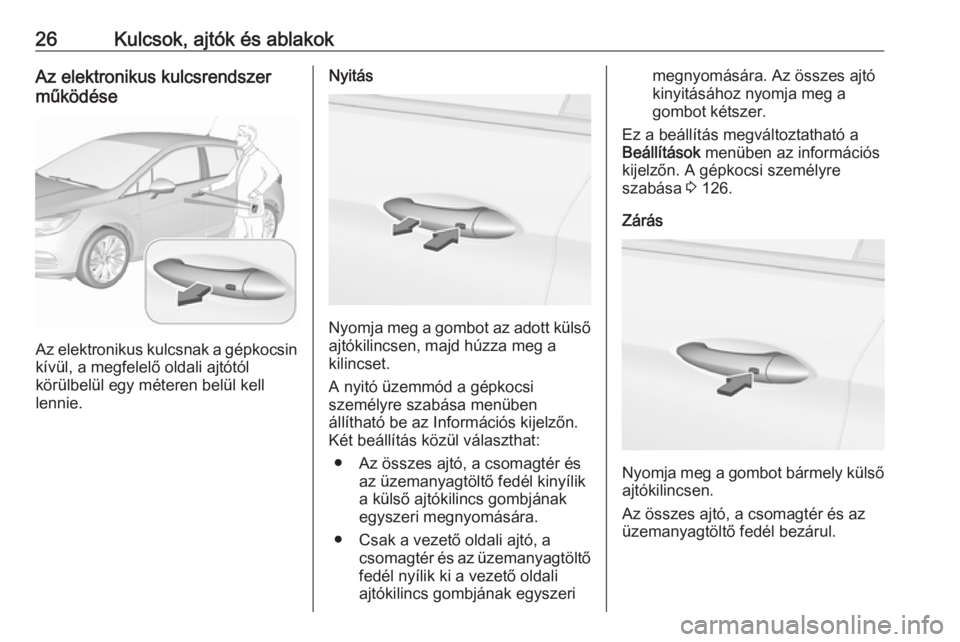 OPEL ASTRA K 2016.5 Kezelési útmutató (in Hungarian) 26Kulcsok, ajtók és ablakokAz elektronikus kulcsrendszer
működése
Az elektronikus kulcsnak a gépkocsin
kívül, a megfelelő oldali ajtótól
körülbelül egy méteren belül kell
lennie.
Nyit OPEL ASTRA K 2016.5 Kezelési útmutató (in Hungarian) 26Kulcsok, ajtók és ablakokAz elektronikus kulcsrendszer
működése
Az elektronikus kulcsnak a gépkocsin
kívül, a megfelelő oldali ajtótól
körülbelül egy méteren belül kell
lennie.
Nyit