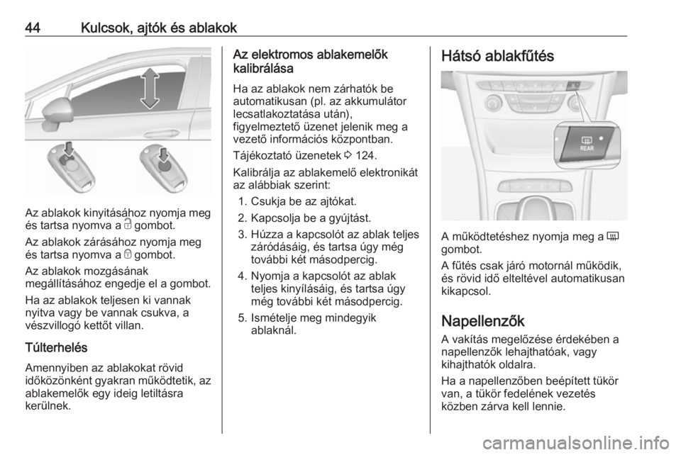 OPEL ASTRA K 2016.5  Kezelési útmutató (in Hungarian) 44Kulcsok, ajtók és ablakok
Az ablakok kinyitásához nyomja meg
és tartsa nyomva a  c gombot.
Az ablakok zárásához nyomja meg
és tartsa nyomva a  e gombot.
Az ablakok mozgásának
megállítá