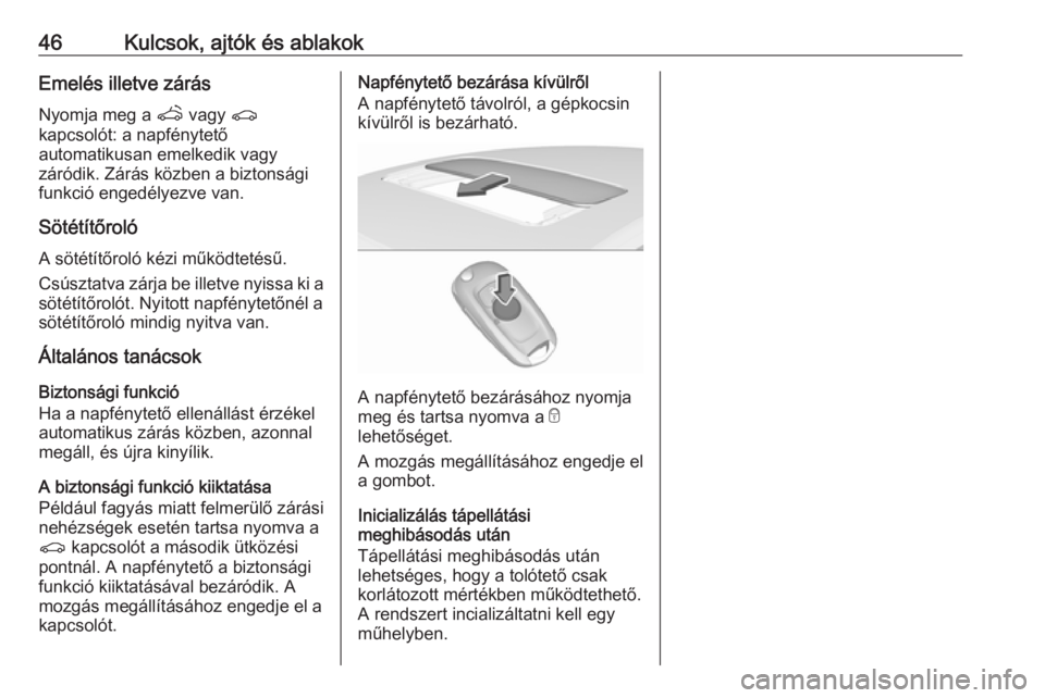 OPEL ASTRA K 2016.5  Kezelési útmutató (in Hungarian) 46Kulcsok, ajtók és ablakokEmelés illetve zárás
Nyomja meg a  q vagy  r
kapcsolót: a napfénytető
automatikusan emelkedik vagy
záródik. Zárás közben a biztonsági
funkció engedélyezve va