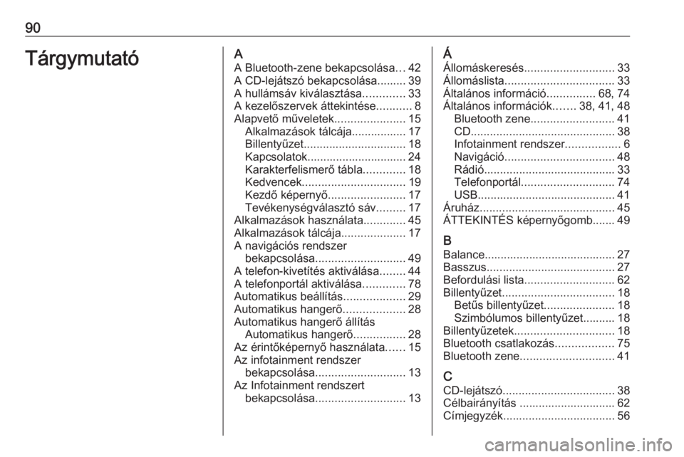 OPEL ASTRA K 2017 Infotainment kézikönyv (in Hungarian) 90TárgymutatóAA Bluetooth-zene bekapcsolása ...42
A CD-lejátszó bekapcsolása......... 39
A hullámsáv kiválasztása .............33
A kezelőszervek áttekintése ...........8
Alapvető művel OPEL ASTRA K 2017 Infotainment kézikönyv (in Hungarian) 90TárgymutatóAA Bluetooth-zene bekapcsolása ...42
A CD-lejátszó bekapcsolása......... 39
A hullámsáv kiválasztása .............33
A kezelőszervek áttekintése ...........8
Alapvető művel