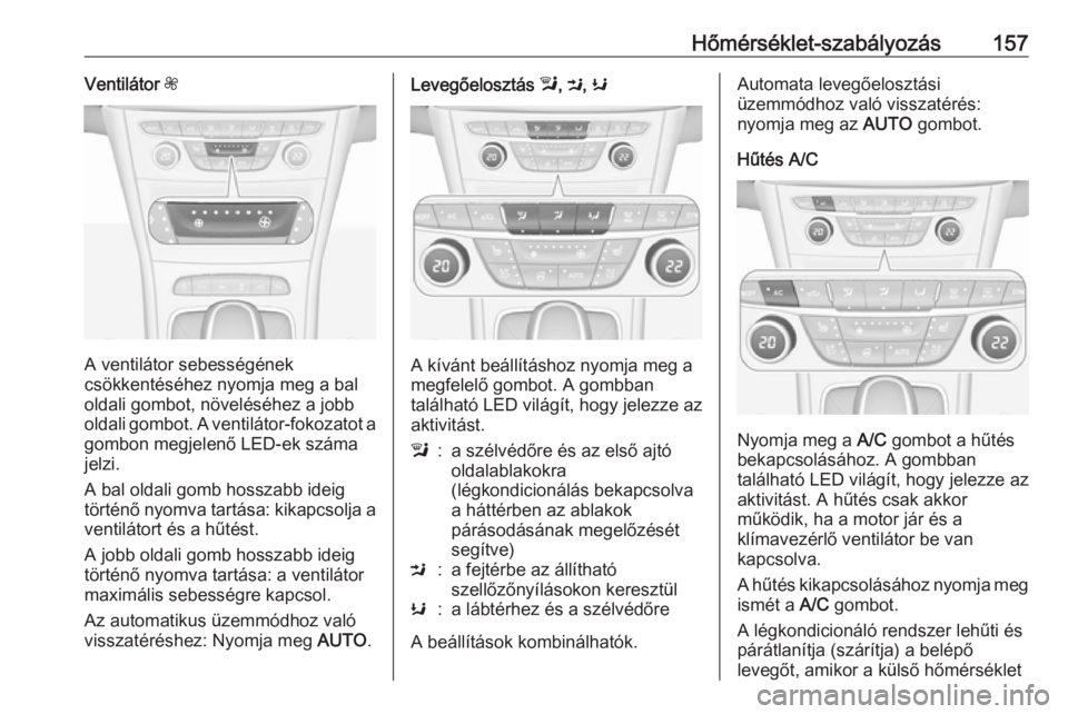 OPEL ASTRA K 2017 Kezelési útmutató (in Hungarian) Hőmérséklet-szabályozás157Ventilátor Z
A ventilátor sebességének
csökkentéséhez nyomja meg a bal
oldali gombot, növeléséhez a jobb
oldali gombot. A ventilátor-fokozatot a gombon megjel OPEL ASTRA K 2017 Kezelési útmutató (in Hungarian) Hőmérséklet-szabályozás157Ventilátor Z
A ventilátor sebességének
csökkentéséhez nyomja meg a bal
oldali gombot, növeléséhez a jobb
oldali gombot. A ventilátor-fokozatot a gombon megjel