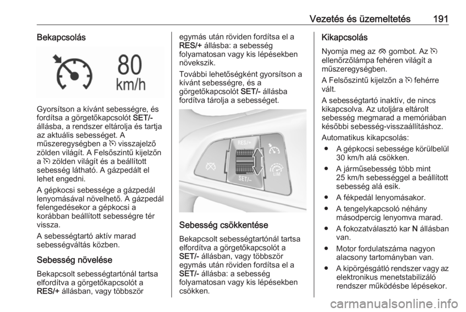 OPEL ASTRA K 2017 Kezelési útmutató (in Hungarian) Vezetés és üzemeltetés191Bekapcsolás
Gyorsítson a kívánt sebességre, és
fordítsa a görgetőkapcsolót SET/-
állásba, a rendszer eltárolja és tartja
az aktuális sebességet. A
műszer OPEL ASTRA K 2017 Kezelési útmutató (in Hungarian) Vezetés és üzemeltetés191Bekapcsolás
Gyorsítson a kívánt sebességre, és
fordítsa a görgetőkapcsolót SET/-
állásba, a rendszer eltárolja és tartja
az aktuális sebességet. A
műszer