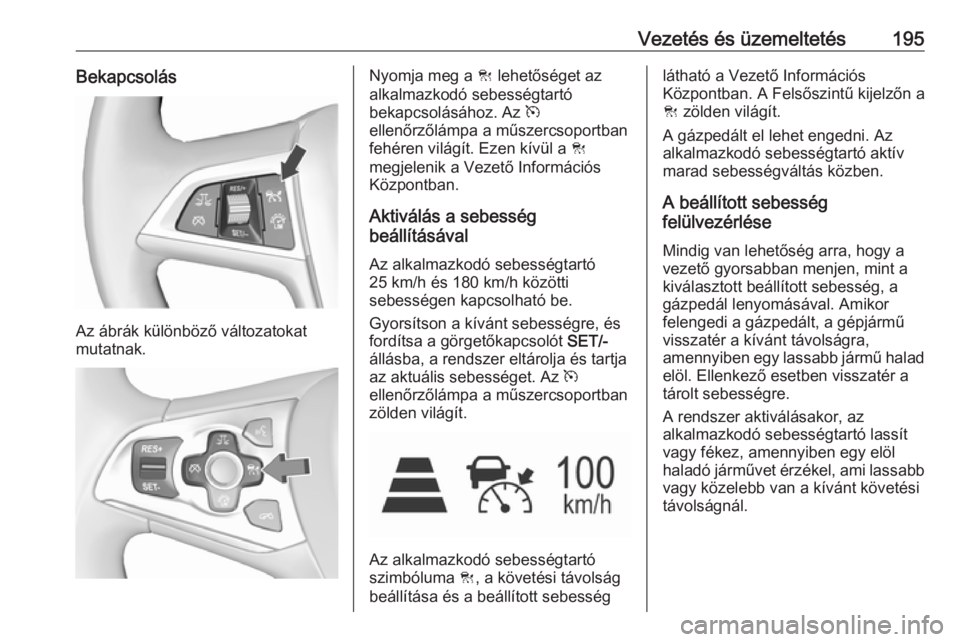 OPEL ASTRA K 2017 Kezelési útmutató (in Hungarian) Vezetés és üzemeltetés195Bekapcsolás
Az ábrák különböző változatokat
mutatnak.
Nyomja meg a C lehetőséget az
alkalmazkodó sebességtartó
bekapcsolásához. Az m
ellenőrzőlámpa a m OPEL ASTRA K 2017 Kezelési útmutató (in Hungarian) Vezetés és üzemeltetés195Bekapcsolás
Az ábrák különböző változatokat
mutatnak.
Nyomja meg a C lehetőséget az
alkalmazkodó sebességtartó
bekapcsolásához. Az m
ellenőrzőlámpa a m