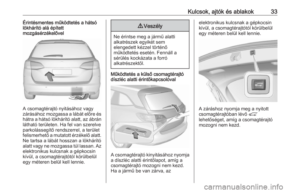 OPEL ASTRA K 2017 Kezelési útmutató (in Hungarian) Kulcsok, ajtók és ablakok33Érintésmentes működtetés a hátsó
lökhárító alá épített
mozgásérzékelővel
A csomagtérajtó nyitásához vagy
zárásához mozgassa a lábát előre és
h OPEL ASTRA K 2017 Kezelési útmutató (in Hungarian) Kulcsok, ajtók és ablakok33Érintésmentes működtetés a hátsó
lökhárító alá épített
mozgásérzékelővel
A csomagtérajtó nyitásához vagy
zárásához mozgassa a lábát előre és
h