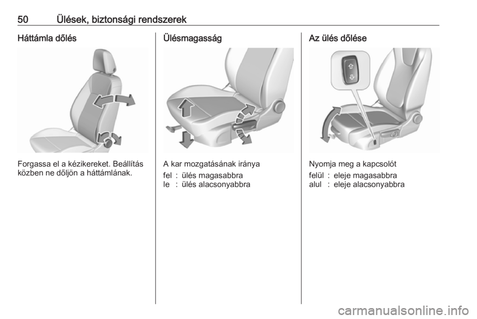 OPEL ASTRA K 2017 Kezelési útmutató (in Hungarian) 50Ülések, biztonsági rendszerekHáttámla dőlés
Forgassa el a kézikereket. Beállítás
közben ne dőljön a háttámlának.
Ülésmagasság
A kar mozgatásának iránya
fel:ülés magasabbrale OPEL ASTRA K 2017 Kezelési útmutató (in Hungarian) 50Ülések, biztonsági rendszerekHáttámla dőlés
Forgassa el a kézikereket. Beállítás
közben ne dőljön a háttámlának.
Ülésmagasság
A kar mozgatásának iránya
fel:ülés magasabbrale