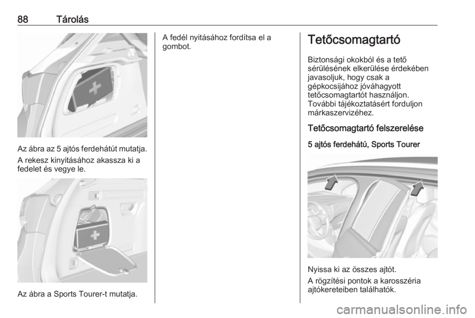 OPEL ASTRA K 2017 Kezelési útmutató (in Hungarian) 88Tárolás
Az ábra az 5 ajtós ferdehátút mutatja.A rekesz kinyitásához akassza ki a
fedelet és vegye le.
Az ábra a Sports Tourer-t mutatja.
A fedél nyitásához fordítsa el a
gombot.Tetőcs OPEL ASTRA K 2017 Kezelési útmutató (in Hungarian) 88Tárolás
Az ábra az 5 ajtós ferdehátút mutatja.A rekesz kinyitásához akassza ki a
fedelet és vegye le.
Az ábra a Sports Tourer-t mutatja.
A fedél nyitásához fordítsa el a
gombot.Tetőcs