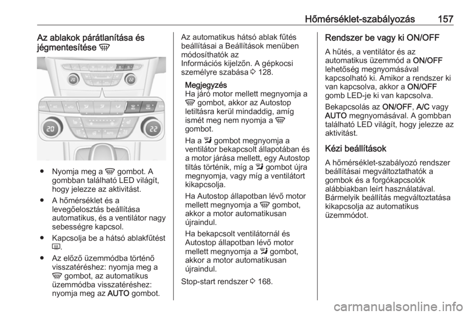 OPEL ASTRA K 2017.5 Kezelési útmutató (in Hungarian) Hőmérséklet-szabályozás157Az ablakok párátlanítása és
jégmentesítése V
●
Nyomja meg a V gombot. A
gombban található LED világít,
hogy jelezze az aktivitást.
● A hőmérséklet OPEL ASTRA K 2017.5 Kezelési útmutató (in Hungarian) Hőmérséklet-szabályozás157Az ablakok párátlanítása és
jégmentesítése V
●
Nyomja meg a V gombot. A
gombban található LED világít,
hogy jelezze az aktivitást.
● A hőmérséklet