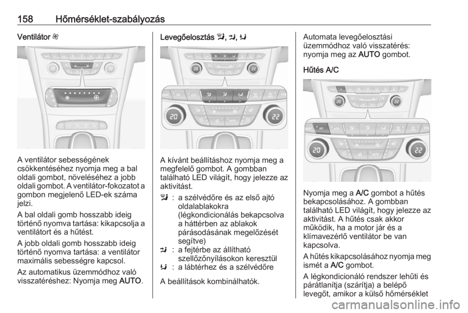 OPEL ASTRA K 2017.5 Kezelési útmutató (in Hungarian) 158Hőmérséklet-szabályozásVentilátor Z
A ventilátor sebességének
csökkentéséhez nyomja meg a bal
oldali gombot, növeléséhez a jobb
oldali gombot. A ventilátor-fokozatot a gombon megjel OPEL ASTRA K 2017.5 Kezelési útmutató (in Hungarian) 158Hőmérséklet-szabályozásVentilátor Z
A ventilátor sebességének
csökkentéséhez nyomja meg a bal
oldali gombot, növeléséhez a jobb
oldali gombot. A ventilátor-fokozatot a gombon megjel