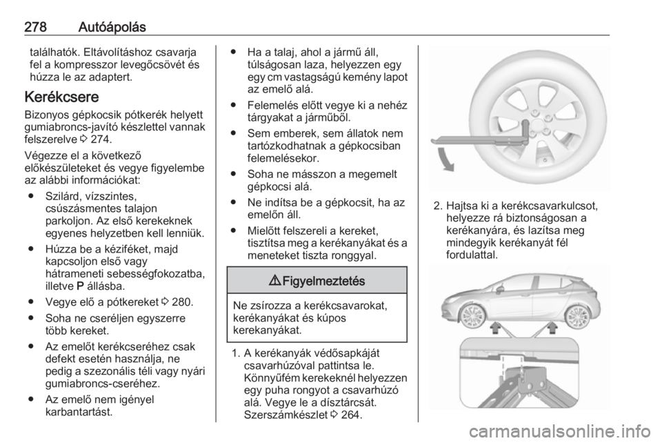 OPEL ASTRA K 2017.5 Kezelési útmutató (in Hungarian) 278Autóápolástalálhatók. Eltávolításhoz csavarja
fel a kompresszor levegőcsövét és
húzza le az adaptert.
Kerékcsere
Bizonyos gépkocsik pótkerék helyett
gumiabroncs-javító készlette OPEL ASTRA K 2017.5 Kezelési útmutató (in Hungarian) 278Autóápolástalálhatók. Eltávolításhoz csavarja
fel a kompresszor levegőcsövét és
húzza le az adaptert.
Kerékcsere
Bizonyos gépkocsik pótkerék helyett
gumiabroncs-javító készlette
