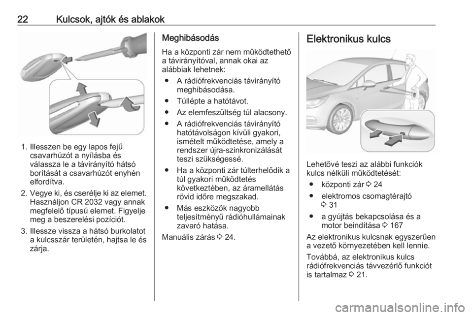 OPEL ASTRA K 2018 Kezelési útmutató (in Hungarian) 22Kulcsok, ajtók és ablakok
1. Illesszen be egy lapos fejűcsavarhúzót a nyílásba és
válassza le a távirányító hátsó
borítását a csavarhúzót enyhén
elfordítva.
2. Vegye ki, és cs OPEL ASTRA K 2018 Kezelési útmutató (in Hungarian) 22Kulcsok, ajtók és ablakok
1. Illesszen be egy lapos fejűcsavarhúzót a nyílásba és
válassza le a távirányító hátsó
borítását a csavarhúzót enyhén
elfordítva.
2. Vegye ki, és cs