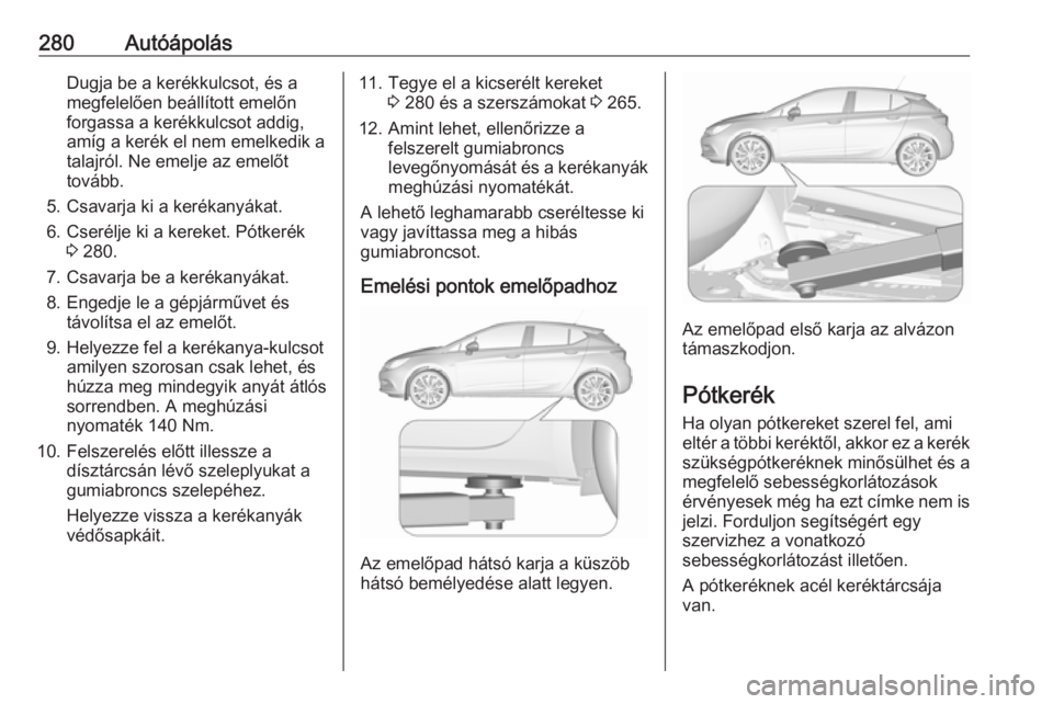 OPEL ASTRA K 2018  Kezelési útmutató (in Hungarian) 280AutóápolásDugja be a kerékkulcsot, és a
megfelelően beállított emelőn
forgassa a kerékkulcsot addig,
amíg a kerék el nem emelkedik a
talajról. Ne emelje az emelőt tovább.
5. Csavarja