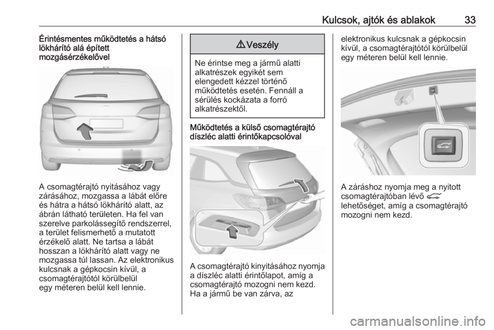 OPEL ASTRA K 2018 Kezelési útmutató (in Hungarian) Kulcsok, ajtók és ablakok33Érintésmentes működtetés a hátsó
lökhárító alá épített
mozgásérzékelővel
A csomagtérajtó nyitásához vagy
zárásához, mozgassa a lábát előre és OPEL ASTRA K 2018 Kezelési útmutató (in Hungarian) Kulcsok, ajtók és ablakok33Érintésmentes működtetés a hátsó
lökhárító alá épített
mozgásérzékelővel
A csomagtérajtó nyitásához vagy
zárásához, mozgassa a lábát előre és