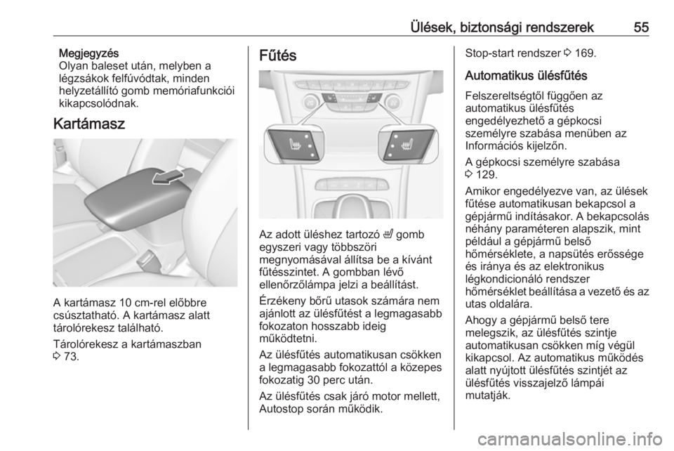 OPEL ASTRA K 2018  Kezelési útmutató (in Hungarian) Ülések, biztonsági rendszerek55Megjegyzés
Olyan baleset után, melyben a
légzsákok felfúvódtak, minden
helyzetállító gomb memóriafunkciói kikapcsolódnak.
Kartámasz
A kartámasz 10 cm-re