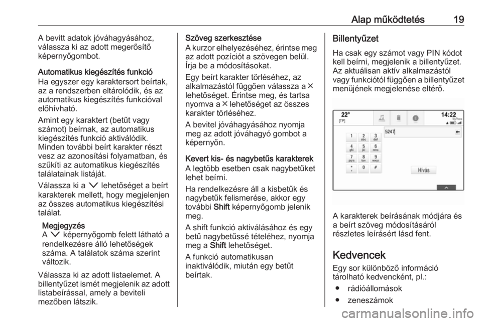 OPEL ASTRA K 2018.5  Infotainment kézikönyv (in Hungarian) Alap működtetés19A bevitt adatok jóváhagyásához,
válassza ki az adott megerősítő
képernyőgombot.
Automatikus kiegészítés funkció Ha egyszer egy karaktersort beírtak,
az a rendszerben