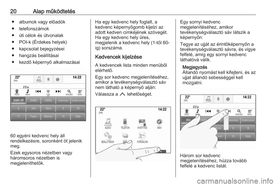 OPEL ASTRA K 2018.5  Infotainment kézikönyv (in Hungarian) 20Alap működtetés● albumok vagy előadók
● telefonszámok
● úti célok és útvonalak
● POI-k (Érdekes helyek)
● kapcsolat bejegyzései
● hangzás beállításai
● kezdő képerny�