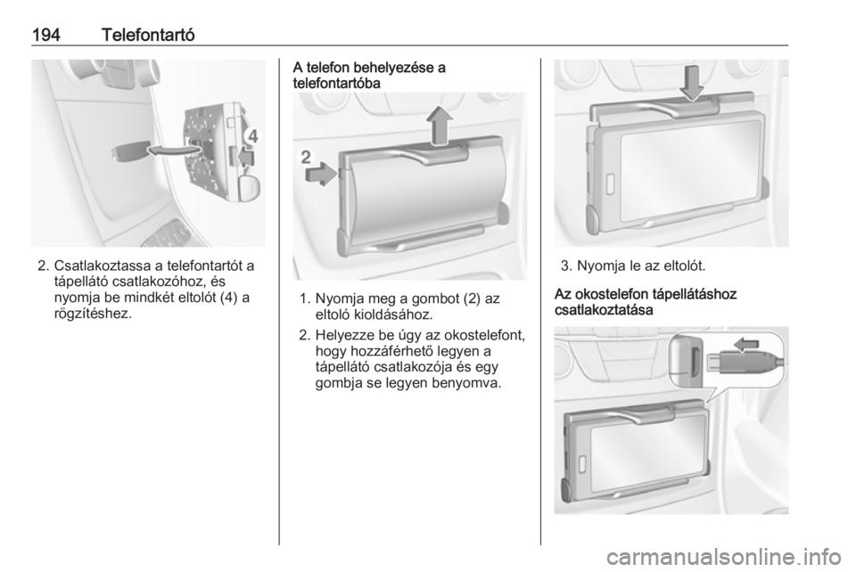 OPEL ASTRA K 2018.5  Infotainment kézikönyv (in Hungarian) 194Telefontartó
2. Csatlakoztassa a telefontartót atápellátó csatlakozóhoz, ésnyomja be mindkét eltolót (4) a
rögzítéshez.
A telefon behelyezése a
telefontartóba
1. Nyomja meg a gombot (