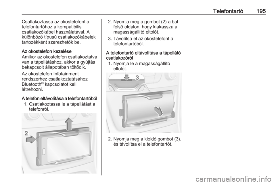 OPEL ASTRA K 2018.5  Infotainment kézikönyv (in Hungarian) Telefontartó195Csatlakoztassa az okostelefont a
telefontartóhoz a kompatibilis
csatlakozókábel használatával. A különböző típusú csatlakozókábelektartozékként szerezhetők be.
Az okost