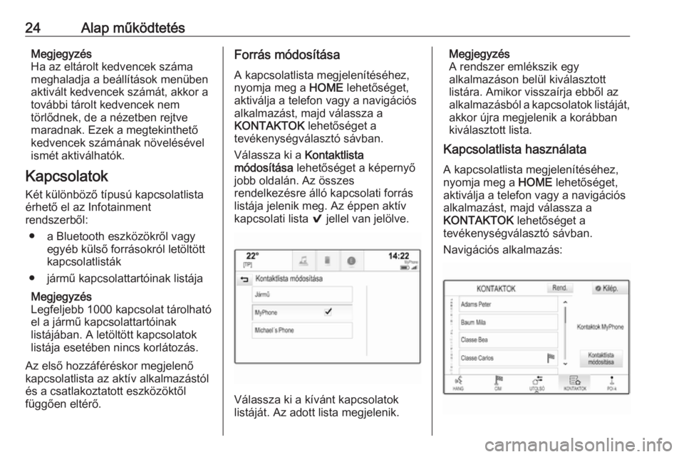 OPEL ASTRA K 2018.5  Infotainment kézikönyv (in Hungarian) 24Alap működtetésMegjegyzés
Ha az eltárolt kedvencek száma
meghaladja a beállítások menüben
aktivált kedvencek számát, akkor a
további tárolt kedvencek nem
törlődnek, de a nézetben r