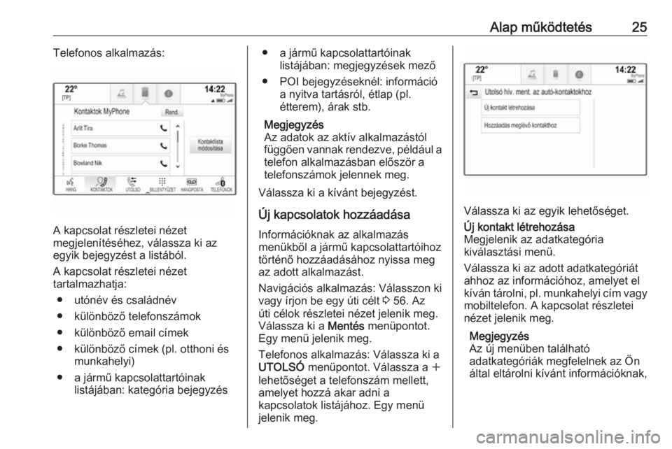 OPEL ASTRA K 2018.5  Infotainment kézikönyv (in Hungarian) Alap működtetés25Telefonos alkalmazás:
A kapcsolat részletei nézet
megjelenítéséhez, válassza ki az
egyik bejegyzést a listából.
A kapcsolat részletei nézet
tartalmazhatja:
● utónév