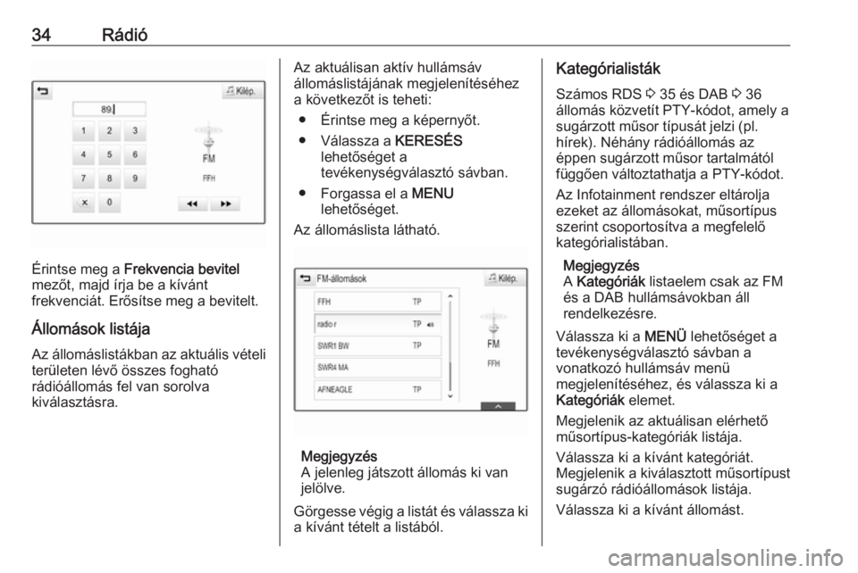 OPEL ASTRA K 2018.5  Infotainment kézikönyv (in Hungarian) 34Rádió
Érintse meg a Frekvencia bevitel
mezőt, majd írja be a kívánt
frekvenciát. Erősítse meg a bevitelt.
Állomások listája Az állomáslistákban az aktuális vételi
területen lévő