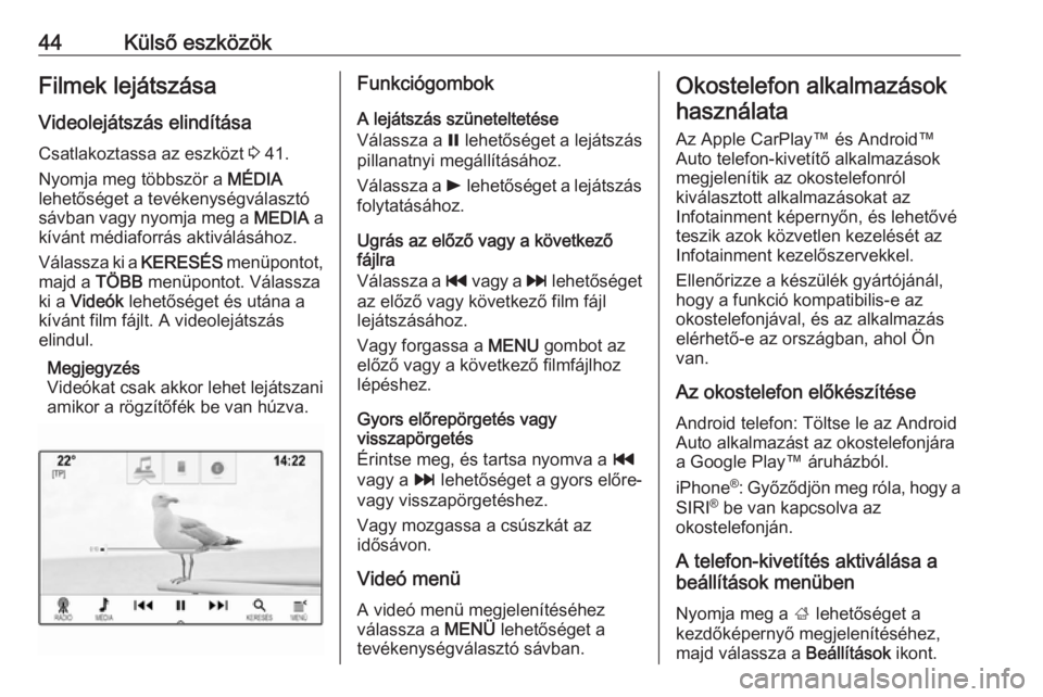 OPEL ASTRA K 2018.5  Infotainment kézikönyv (in Hungarian) 44Külső eszközökFilmek lejátszása
Videolejátszás elindítása Csatlakoztassa az eszközt  3 41.
Nyomja meg többször a  MÉDIA
lehetőséget a tevékenységválasztó sávban vagy nyomja meg 