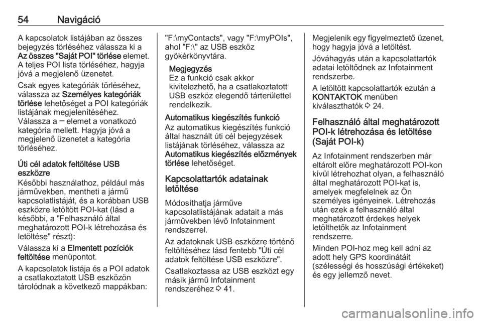 OPEL ASTRA K 2018.5  Infotainment kézikönyv (in Hungarian) 54NavigációA kapcsolatok listájában az összes
bejegyzés törléséhez válassza ki a
Az összes "Saját POI" törlése  elemet.
A teljes POI lista törléséhez, hagyja
jóvá a megjelen