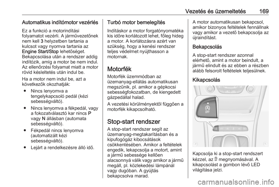 OPEL ASTRA K 2018.5  Kezelési útmutató (in Hungarian) Vezetés és üzemeltetés169Automatikus indítómotor vezérlésEz a funkció a motorindítási
folyamatot vezérli. A járművezetőnek
nem kell  3 helyzetben tartania a
kulcsot vagy nyomva tartania