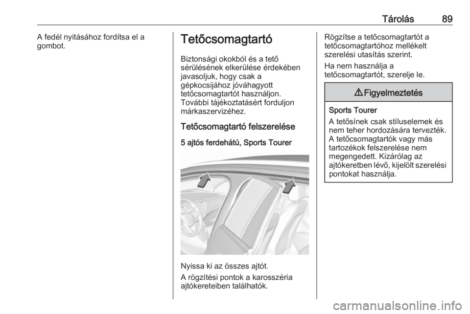 OPEL ASTRA K 2018.5 Kezelési útmutató (in Hungarian) Tárolás89A fedél nyitásához fordítsa el a
gombot.Tetőcsomagtartó
Biztonsági okokból és a tető
sérülésének elkerülése érdekében
javasoljuk, hogy csak a
gépkocsijához jóváhagyott OPEL ASTRA K 2018.5 Kezelési útmutató (in Hungarian) Tárolás89A fedél nyitásához fordítsa el a
gombot.Tetőcsomagtartó
Biztonsági okokból és a tető
sérülésének elkerülése érdekében
javasoljuk, hogy csak a
gépkocsijához jóváhagyott