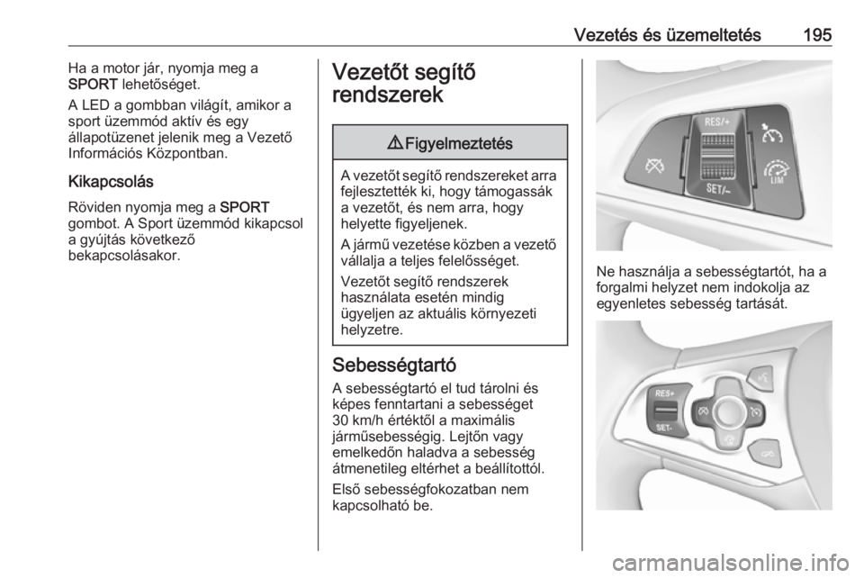 OPEL ASTRA K 2018.75 Kezelési útmutató (in Hungarian) Vezetés és üzemeltetés195Ha a motor jár, nyomja meg a
SPORT lehetőséget.
A LED a gombban világít, amikor a sport üzemmód aktív és egy
állapotüzenet jelenik meg a Vezető Információs OPEL ASTRA K 2018.75 Kezelési útmutató (in Hungarian) Vezetés és üzemeltetés195Ha a motor jár, nyomja meg a
SPORT lehetőséget.
A LED a gombban világít, amikor a sport üzemmód aktív és egy
állapotüzenet jelenik meg a Vezető Információs