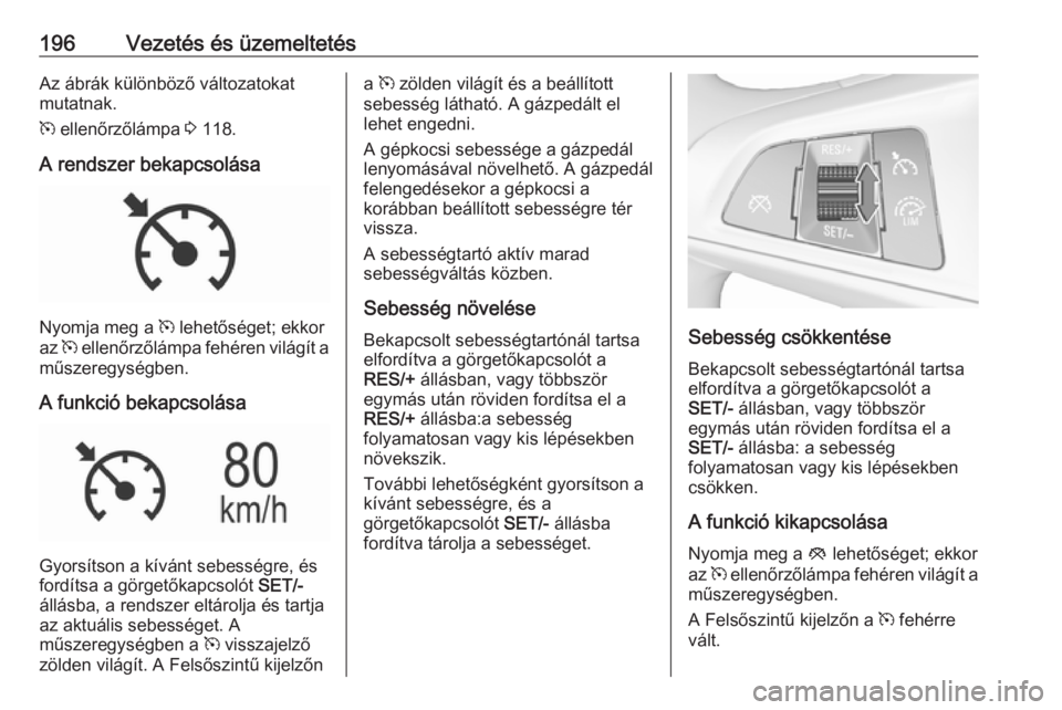 OPEL ASTRA K 2018.75 Kezelési útmutató (in Hungarian) 196Vezetés és üzemeltetésAz ábrák különböző változatokat
mutatnak.
m ellenőrzőlámpa 3 118.
A rendszer bekapcsolása
Nyomja meg a m lehetőséget; ekkor
az m ellenőrzőlámpa fehére OPEL ASTRA K 2018.75 Kezelési útmutató (in Hungarian) 196Vezetés és üzemeltetésAz ábrák különböző változatokat
mutatnak.
m ellenőrzőlámpa 3 118.
A rendszer bekapcsolása
Nyomja meg a m lehetőséget; ekkor
az m ellenőrzőlámpa fehére