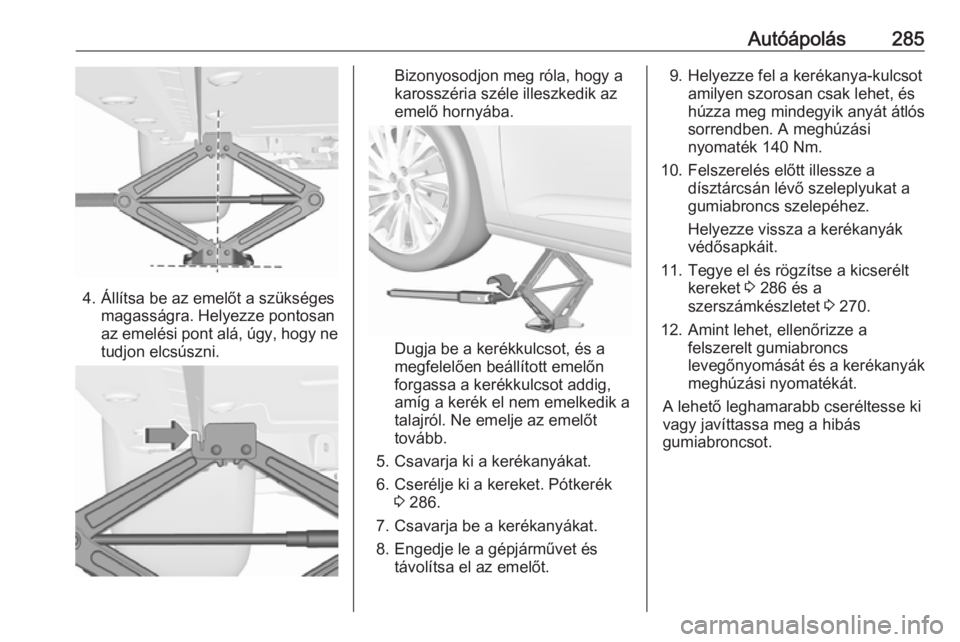 OPEL ASTRA K 2018.75 Kezelési útmutató (in Hungarian) Autóápolás285
4. Állítsa be az emelőt a szükségesmagasságra. Helyezze pontosan
az emelési pont alá, úgy, hogy ne
tudjon elcsúszni.
Bizonyosodjon meg róla, hogy a
karosszéria széle ille OPEL ASTRA K 2018.75 Kezelési útmutató (in Hungarian) Autóápolás285
4. Állítsa be az emelőt a szükségesmagasságra. Helyezze pontosan
az emelési pont alá, úgy, hogy ne
tudjon elcsúszni.
Bizonyosodjon meg róla, hogy a
karosszéria széle ille