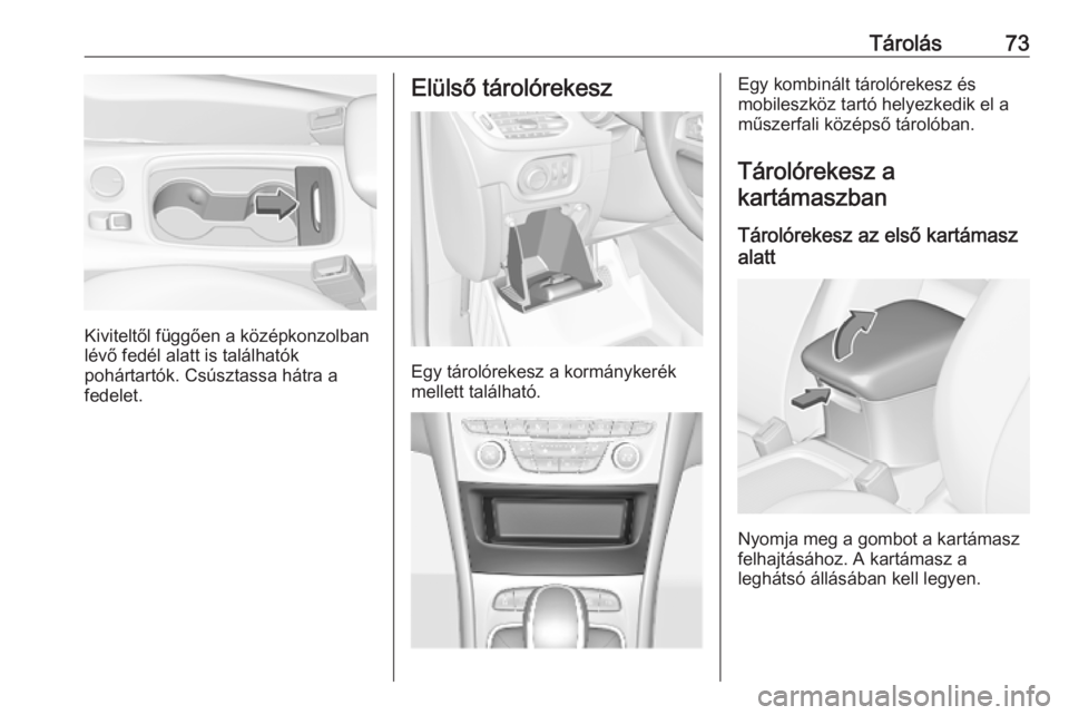 OPEL ASTRA K 2018.75 Kezelési útmutató (in Hungarian) Tárolás73
Kiviteltől függően a középkonzolban
lévő fedél alatt is találhatók
pohártartók. Csúsztassa hátra a
fedelet.
Elülső tárolórekesz
Egy tárolórekesz a kormánykerék
mellet OPEL ASTRA K 2018.75 Kezelési útmutató (in Hungarian) Tárolás73
Kiviteltől függően a középkonzolban
lévő fedél alatt is találhatók
pohártartók. Csúsztassa hátra a
fedelet.
Elülső tárolórekesz
Egy tárolórekesz a kormánykerék
mellet
