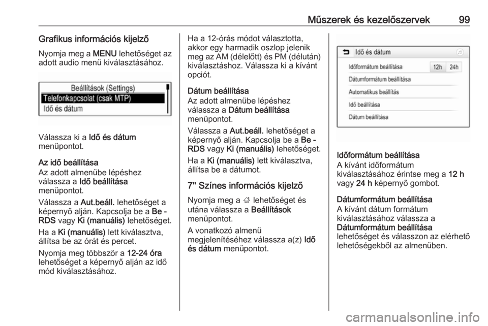 OPEL ASTRA K 2019  Kezelési útmutató (in Hungarian) Műszerek és kezelőszervek99Grafikus információs kijelzőNyomja meg a  MENU lehetőséget az
adott audio menü kiválasztásához.
Válassza ki a  Idő és dátum
menüpontot.
Az idő beállítás