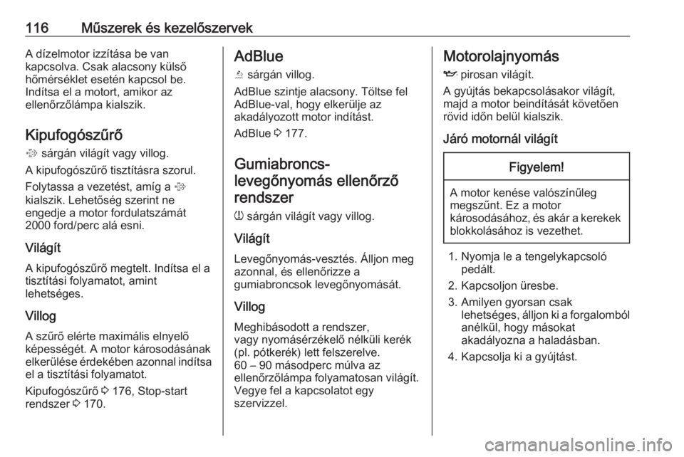 OPEL ASTRA K 2019  Kezelési útmutató (in Hungarian) 116Műszerek és kezelőszervekA dízelmotor izzítása be van
kapcsolva. Csak alacsony külső
hőmérséklet esetén kapcsol be.
Indítsa el a motort, amikor az
ellenőrzőlámpa kialszik.
Kipufogó