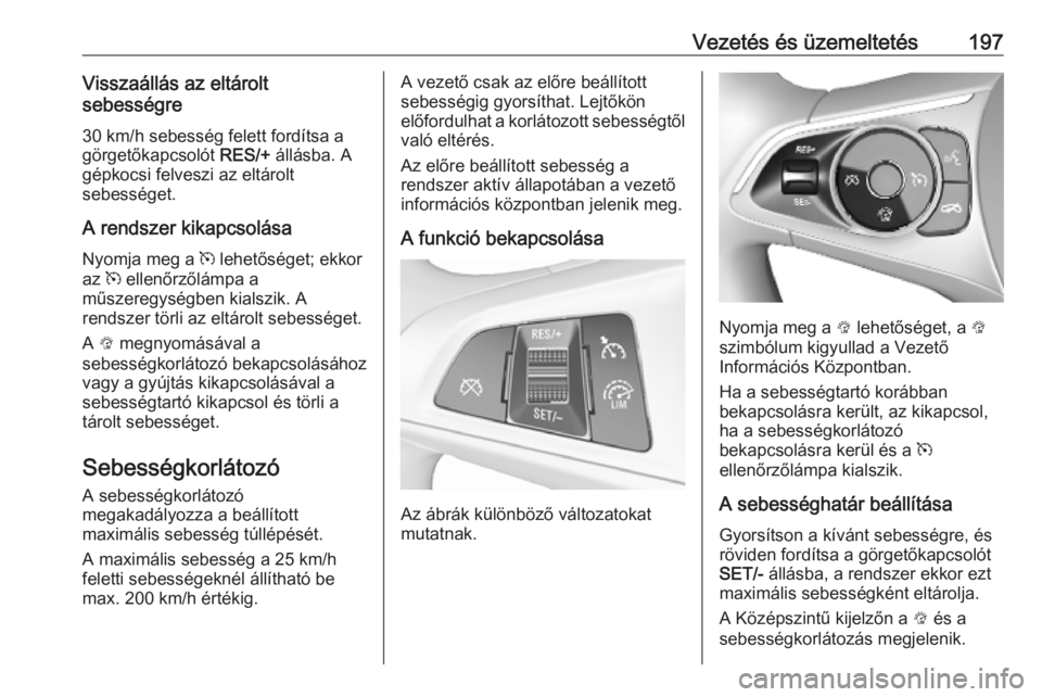 OPEL ASTRA K 2019  Kezelési útmutató (in Hungarian) Vezetés és üzemeltetés197Visszaállás az eltárolt
sebességre
30 km/h sebesség felett fordítsa a
görgetőkapcsolót  RES/+ állásba. A
gépkocsi felveszi az eltárolt
sebességet.
A rendszer