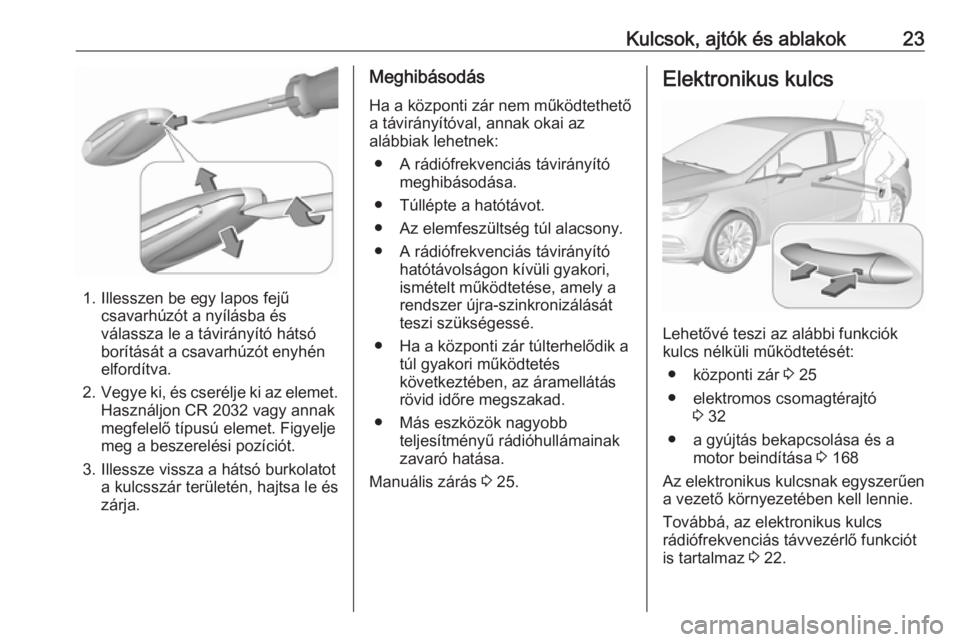 OPEL ASTRA K 2019  Kezelési útmutató (in Hungarian) Kulcsok, ajtók és ablakok23
1. Illesszen be egy lapos fejűcsavarhúzót a nyílásba és
válassza le a távirányító hátsó
borítását a csavarhúzót enyhén
elfordítva.
2. Vegye ki, és cs