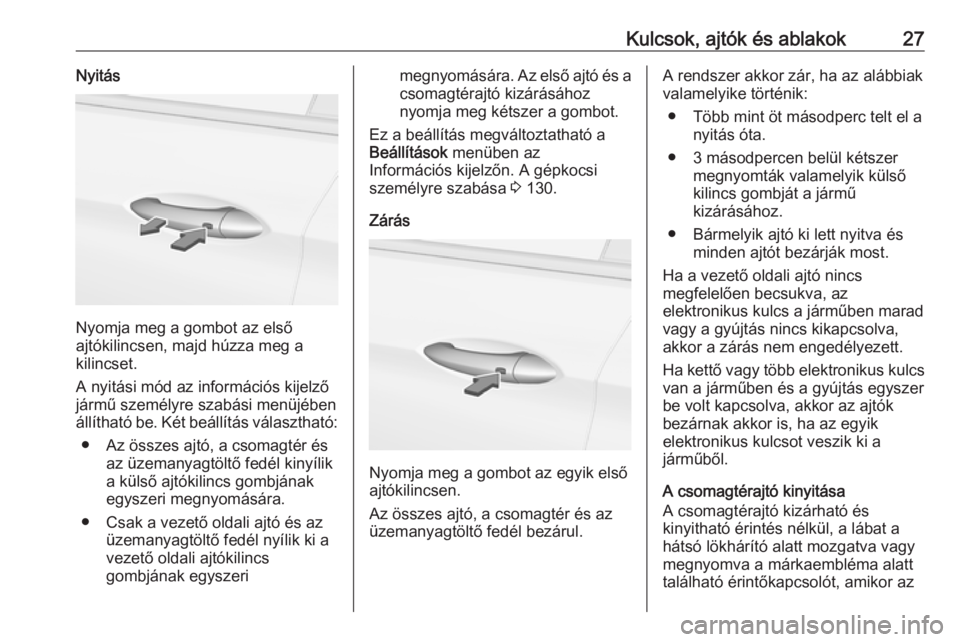 OPEL ASTRA K 2019  Kezelési útmutató (in Hungarian) Kulcsok, ajtók és ablakok27Nyitás
Nyomja meg a gombot az első
ajtókilincsen, majd húzza meg a
kilincset.
A nyitási mód az információs kijelző
jármű személyre szabási menüjében
állít