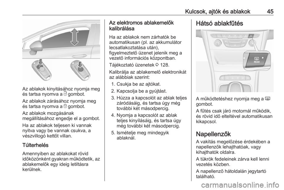 OPEL ASTRA K 2019  Kezelési útmutató (in Hungarian) Kulcsok, ajtók és ablakok45
Az ablakok kinyitásához nyomja meg
és tartsa nyomva a  c gombot.
Az ablakok zárásához nyomja meg
és tartsa nyomva a  e gombot.
Az ablakok mozgásának
megállítá