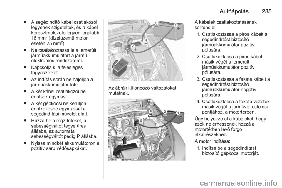 OPEL ASTRA K 2019.5 Kezelési útmutató (in Hungarian) Autóápolás285● A segédindító kábel csatlakozóilegyenek szigeteltek, és a kábel
keresztmetszete legyen legalább
16 mm 2
(dízelüzemű motor
esetén 25 mm 2
).
● Ne csatlakoztassa le a OPEL ASTRA K 2019.5 Kezelési útmutató (in Hungarian) Autóápolás285● A segédindító kábel csatlakozóilegyenek szigeteltek, és a kábel
keresztmetszete legyen legalább
16 mm 2
(dízelüzemű motor
esetén 25 mm 2
).
● Ne csatlakoztassa le a