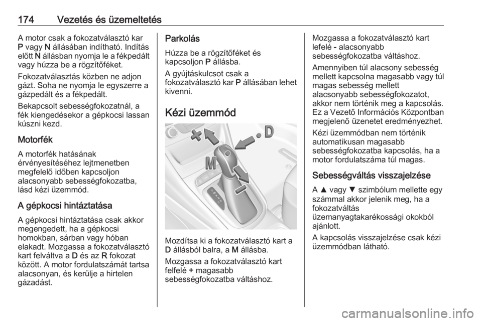OPEL ASTRA K 2020  Kezelési útmutató (in Hungarian) 174Vezetés és üzemeltetésA motor csak a fokozatválasztó kar
P  vagy  N állásában indítható. Indítás
előtt  N állásban nyomja le a fékpedált
vagy húzza be a rögzítőféket.
Fokozat