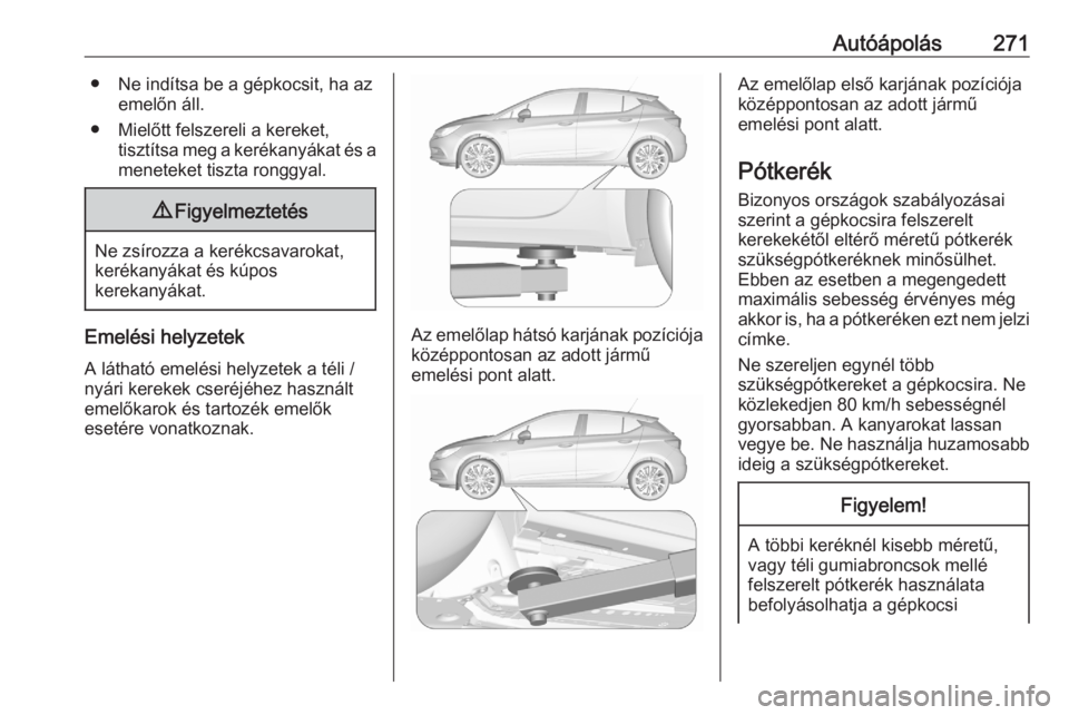 OPEL ASTRA K 2020 Kezelési útmutató (in Hungarian) Autóápolás271● Ne indítsa be a gépkocsit, ha azemelőn áll.
● Mielőtt felszereli a kereket, tisztítsa meg a kerékanyákat és a
meneteket tiszta ronggyal.9 Figyelmeztetés
Ne zsírozza a OPEL ASTRA K 2020 Kezelési útmutató (in Hungarian) Autóápolás271● Ne indítsa be a gépkocsit, ha azemelőn áll.
● Mielőtt felszereli a kereket, tisztítsa meg a kerékanyákat és a
meneteket tiszta ronggyal.9 Figyelmeztetés
Ne zsírozza a