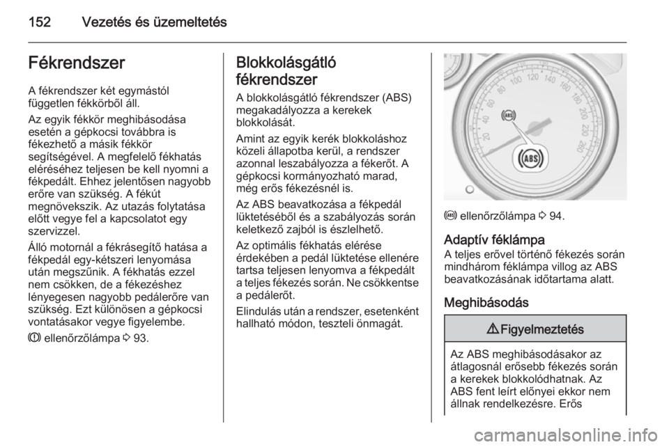 OPEL CASCADA 2014 Kezelési útmutató (in Hungarian) 152Vezetés és üzemeltetésFékrendszerA fékrendszer két egymástól
független fékkörből áll.
Az egyik fékkör meghibásodása
esetén a gépkocsi továbbra is
fékezhető a másik fékkör
OPEL CASCADA 2014 Kezelési útmutató (in Hungarian) 152Vezetés és üzemeltetésFékrendszerA fékrendszer két egymástól
független fékkörből áll.
Az egyik fékkör meghibásodása
esetén a gépkocsi továbbra is
fékezhető a másik fékkör