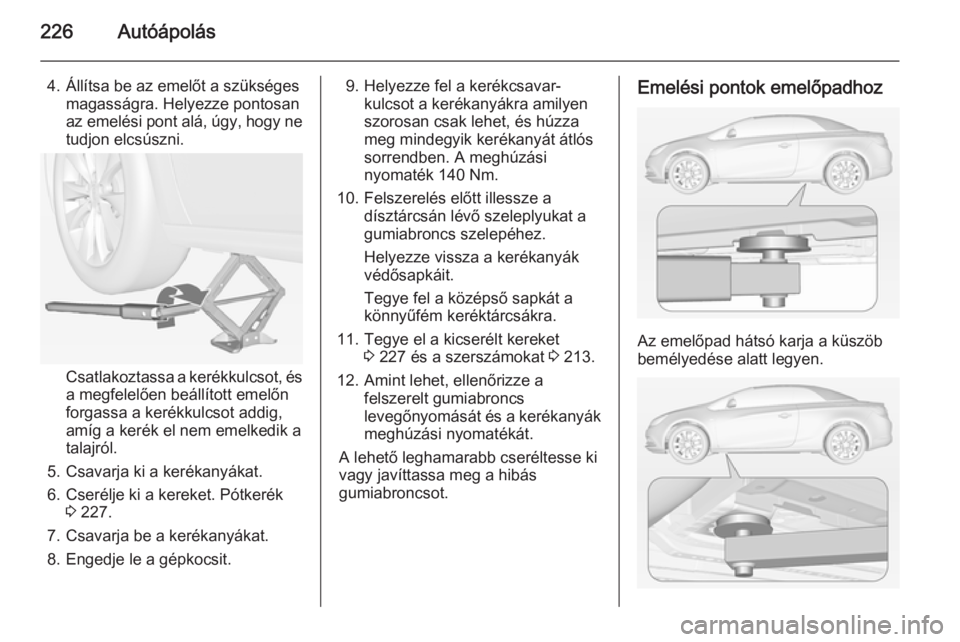 OPEL CASCADA 2014 Kezelési útmutató (in Hungarian) 226Autóápolás
4. Állítsa be az emelőt a szükségesmagasságra. Helyezze pontosan
az emelési pont alá, úgy, hogy ne
tudjon elcsúszni.
Csatlakoztassa a kerékkulcsot, és a megfelelően beál OPEL CASCADA 2014 Kezelési útmutató (in Hungarian) 226Autóápolás
4. Állítsa be az emelőt a szükségesmagasságra. Helyezze pontosan
az emelési pont alá, úgy, hogy ne
tudjon elcsúszni.
Csatlakoztassa a kerékkulcsot, és a megfelelően beál