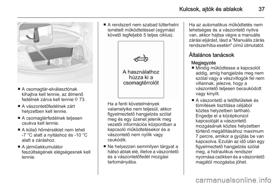 OPEL CASCADA 2014 Kezelési útmutató (in Hungarian) Kulcsok, ajtók és ablakok37
■ A csomagtár-elválasztónakkihajtva kell lennie, az átmenő
fedélnek zárva kell lennie 3 73.
■ A vászontetőfedélnek zárt helyzetben kell lennie.
■ A csom OPEL CASCADA 2014 Kezelési útmutató (in Hungarian) Kulcsok, ajtók és ablakok37
■ A csomagtár-elválasztónakkihajtva kell lennie, az átmenő
fedélnek zárva kell lennie 3 73.
■ A vászontetőfedélnek zárt helyzetben kell lennie.
■ A csom