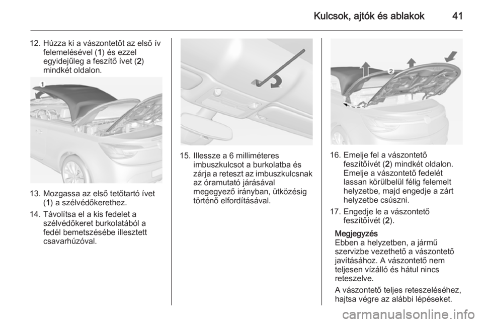 OPEL CASCADA 2014 Kezelési útmutató (in Hungarian) Kulcsok, ajtók és ablakok41
12. Húzza ki a vászontetőt az első ívfelemelésével ( 1) és ezzel
egyidejűleg a feszítő ívet ( 2)
mindkét oldalon.
13. Mozgassa az első tetőtartó ívet (1 OPEL CASCADA 2014 Kezelési útmutató (in Hungarian) Kulcsok, ajtók és ablakok41
12. Húzza ki a vászontetőt az első ívfelemelésével ( 1) és ezzel
egyidejűleg a feszítő ívet ( 2)
mindkét oldalon.
13. Mozgassa az első tetőtartó ívet (1