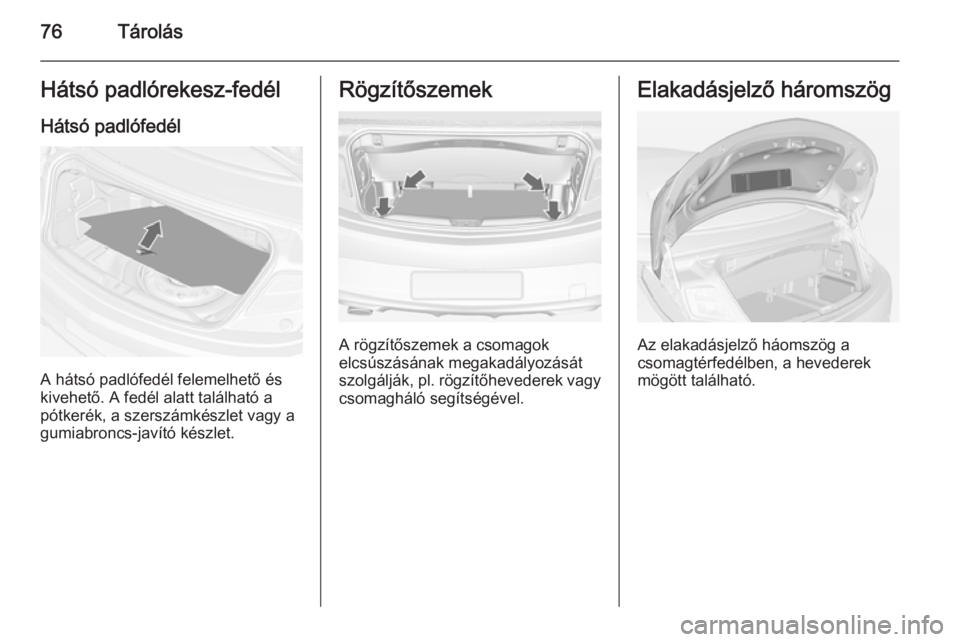 OPEL CASCADA 2014 Kezelési útmutató (in Hungarian) 76TárolásHátsó padlórekesz-fedél
Hátsó padlófedél
A hátsó padlófedél felemelhető és
kivehető. A fedél alatt található a
pótkerék, a szerszámkészlet vagy a
gumiabroncs-javító OPEL CASCADA 2014 Kezelési útmutató (in Hungarian) 76TárolásHátsó padlórekesz-fedél
Hátsó padlófedél
A hátsó padlófedél felemelhető és
kivehető. A fedél alatt található a
pótkerék, a szerszámkészlet vagy a
gumiabroncs-javító