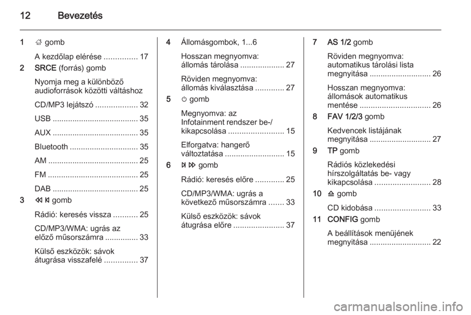 OPEL CASCADA 2014.5  Infotainment kézikönyv (in Hungarian) 12Bevezetés
1; gomb
A kezdőlap elérése ...............17
2 SRCE  (forrás) gomb
Nyomja meg a különböző
audioforrások közötti váltáshoz
CD/MP3 lejátszó ...................32
USB ........